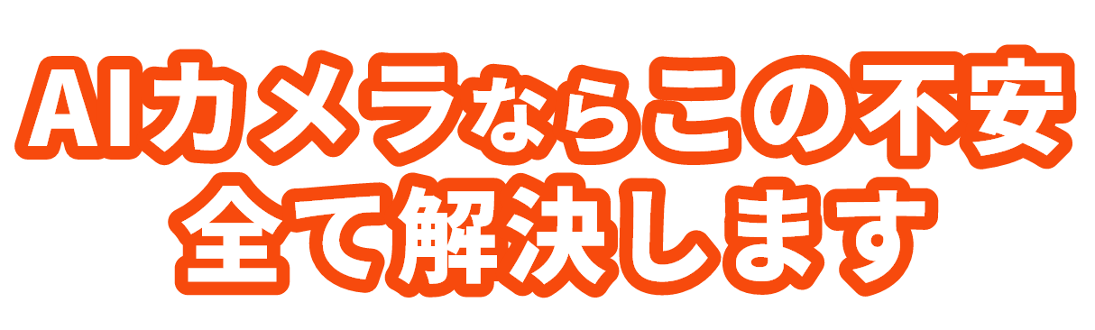 AIカメラならこの不安全て解決します