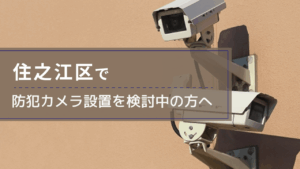 住之江区で防犯カメラ設置を検討中の事業者・施設の方へ