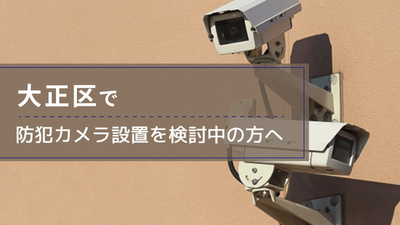 大正区(大阪市)で防犯カメラ設置を検討中の事業者・施設の方へ