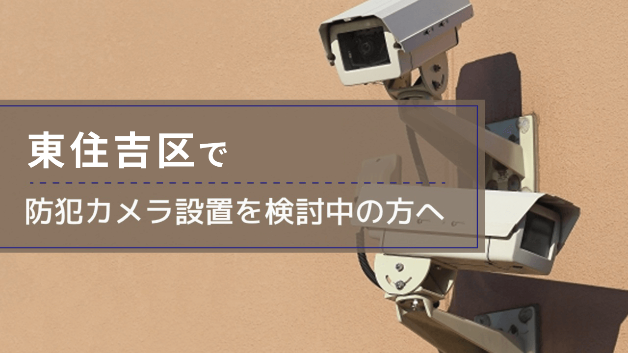 東住吉区で防犯カメラ設置を検討中の事業者・施設の方へ