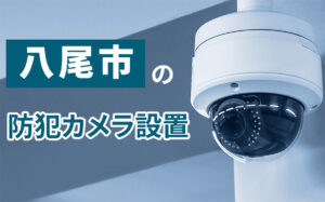 八尾市の防犯カメラ設置業者