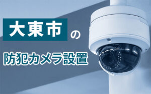 大東市の防犯カメラ設置業者