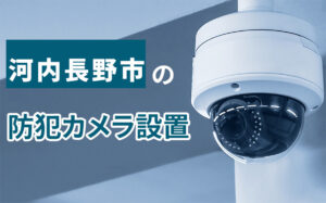 河内長野市の防犯カメラ設置業者