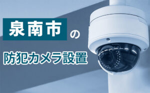 泉南市の防犯カメラ設置業者