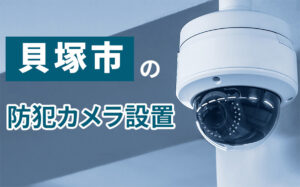 貝塚市の防犯カメラ設置業者